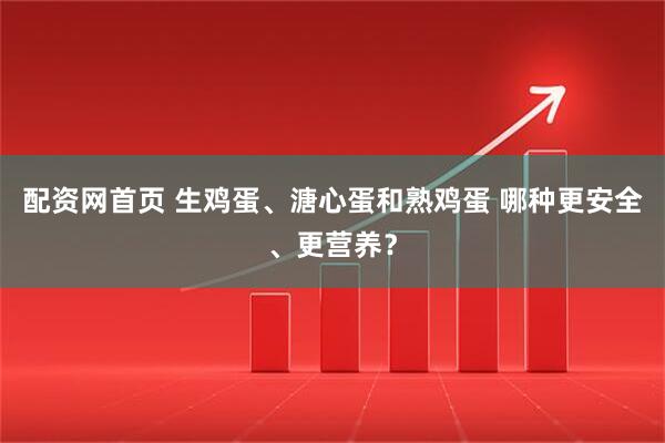 配资网首页 生鸡蛋、溏心蛋和熟鸡蛋 哪种更安全、更营养？