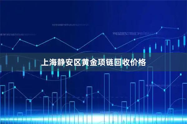 上海静安区黄金项链回收价格