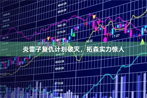 炎雷子复仇计划破灭，拓森实力惊人