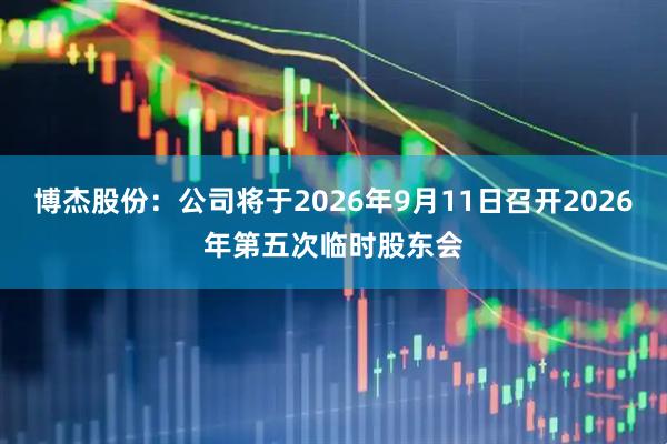 博杰股份：公司将于2026年9月11日召开2026年第五次临时股东会