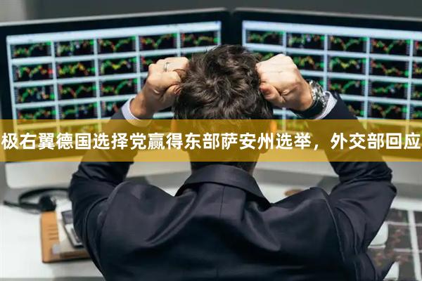 极右翼德国选择党赢得东部萨安州选举，外交部回应